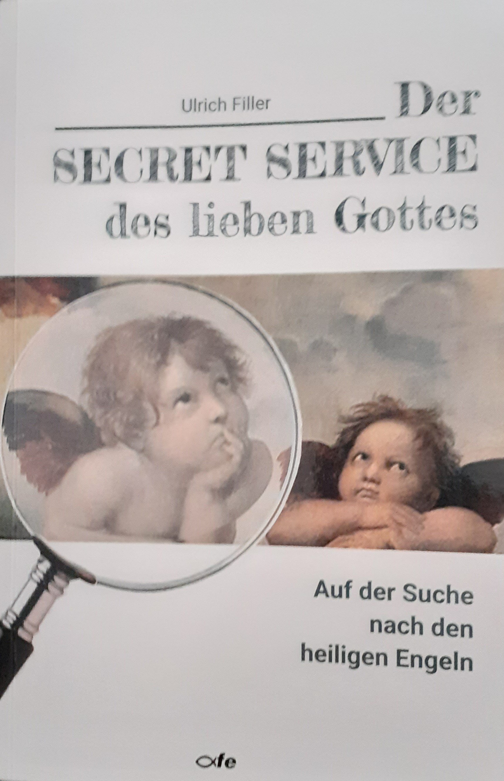 Der Secret Service des lieben Gottes. Auf der Suche nach den heiligen Engeln. Von Ulrich Filler, 2021 im fe-Verlag erschienen.